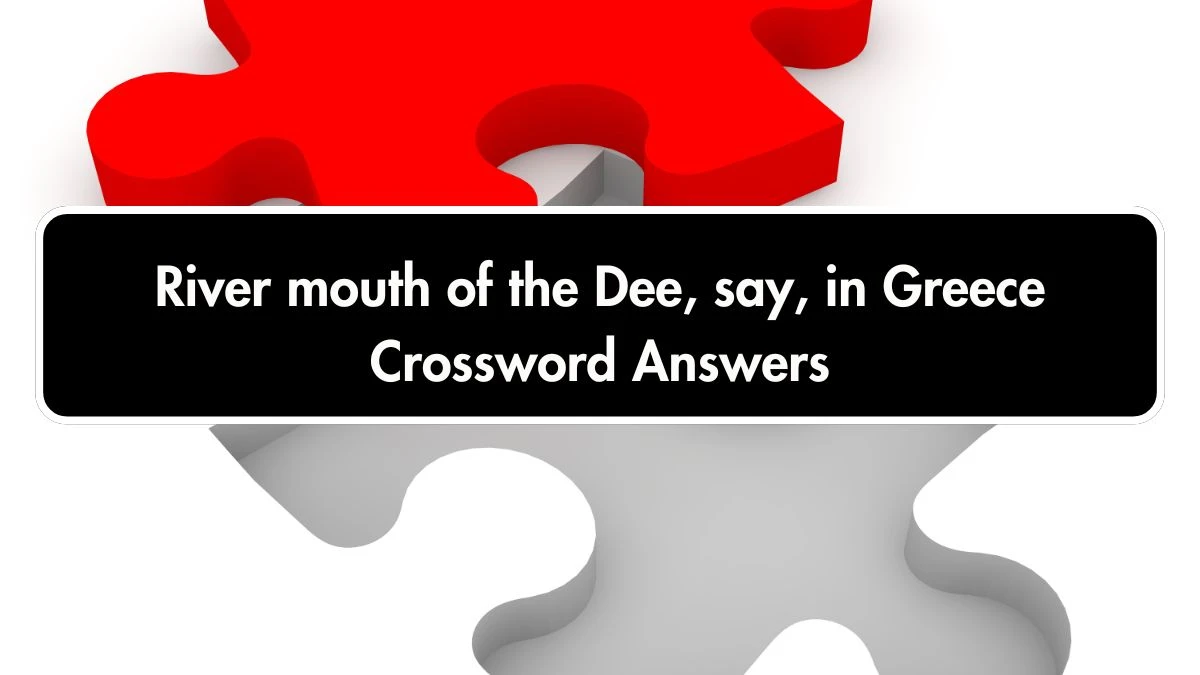 River mouth of the Dee, say, in Greece Crossword Clue Answers on September 28, 2024