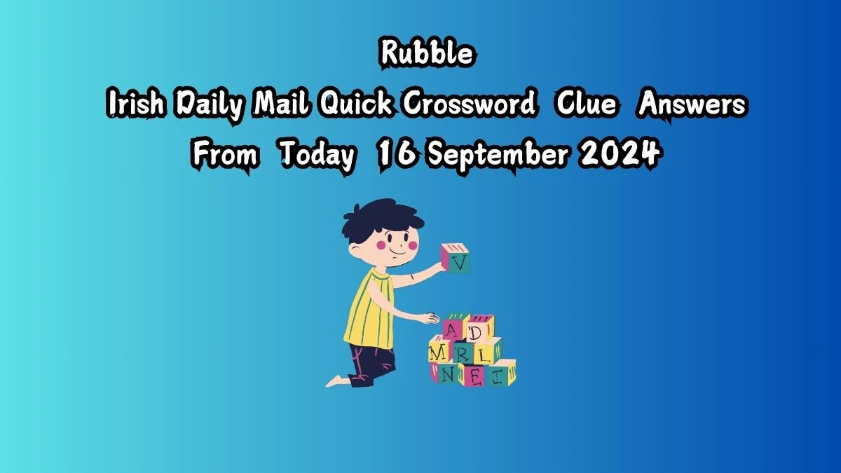 Irish Daily Mail Quick Rubble 6 Letters Crossword Clue Puzzle Answers from September 16, 2024