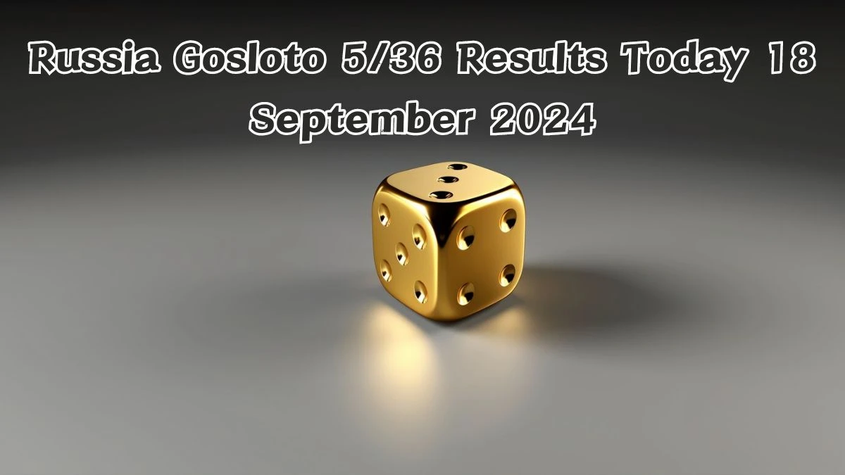 Russia Gosloto 5/36 Results Today 18 September 2024 - Draws of Each 15 Minutes