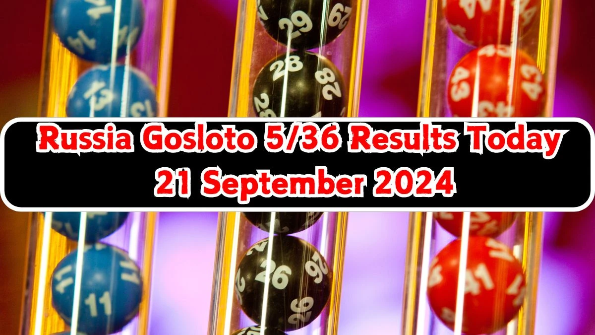 Russia Gosloto 5/36 Results Today 21 September 2024 - Draws of Each 15 Minutes