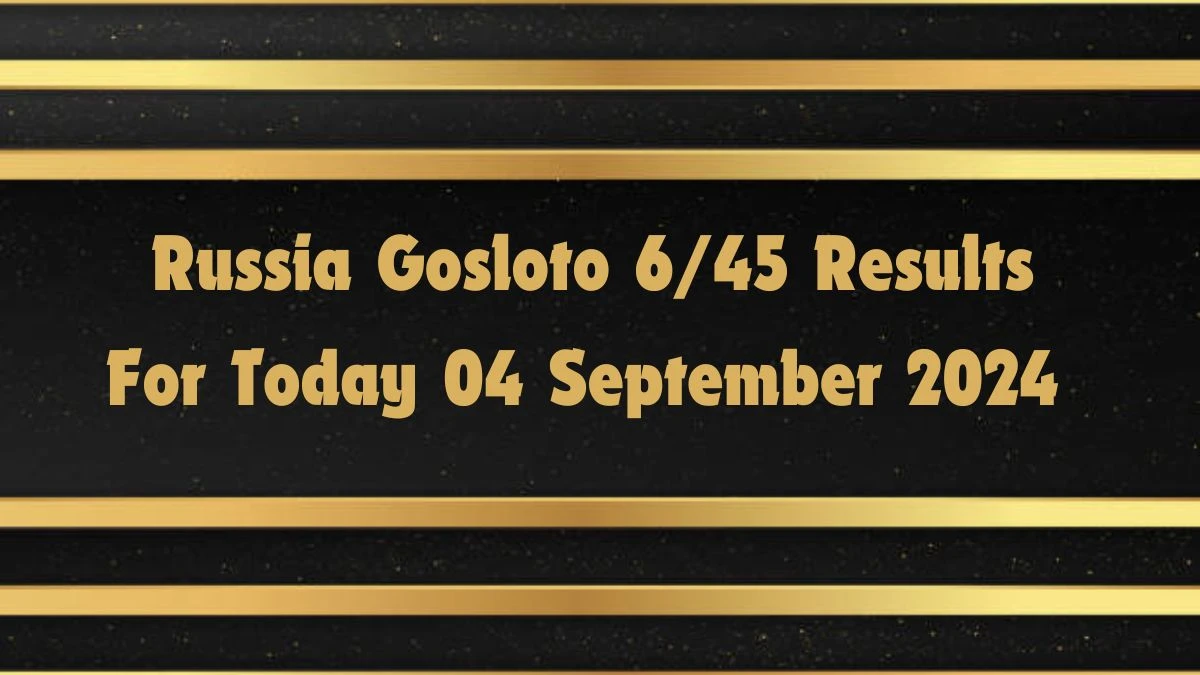 Russia Gosloto 6/45 Results For Today 04 September 2024