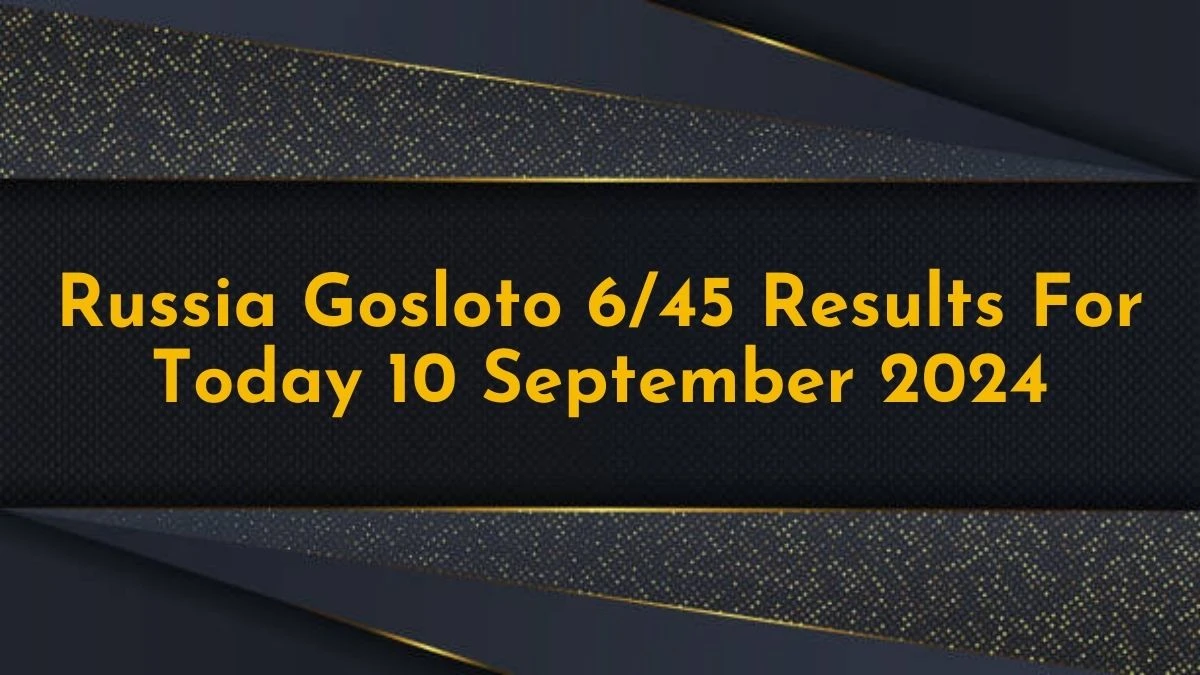 Russia Gosloto 6/45 Results For Today 10 September 2024