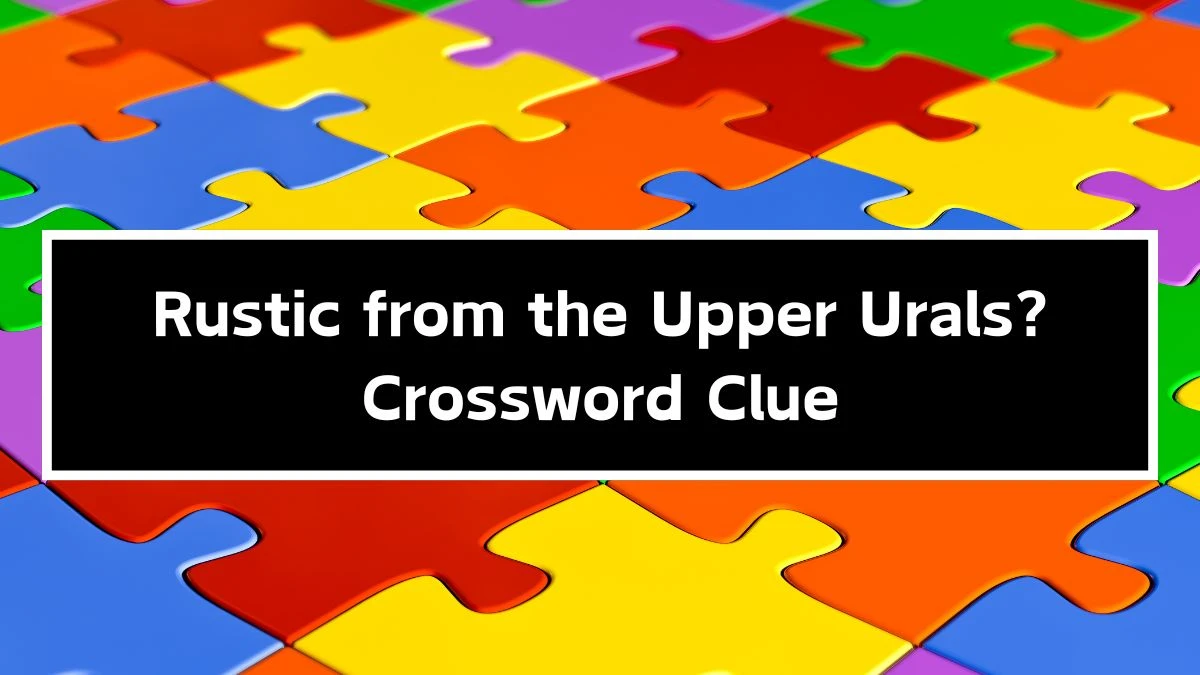 Rustic from the Upper Urals? Crossword Clue Answers on September 24, 2024