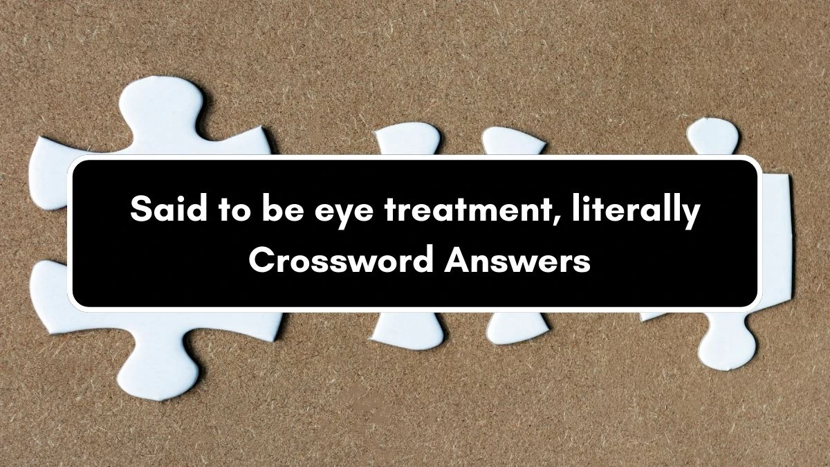 Said to be eye treatment, literally Crossword Clue Answers on September 11, 2024