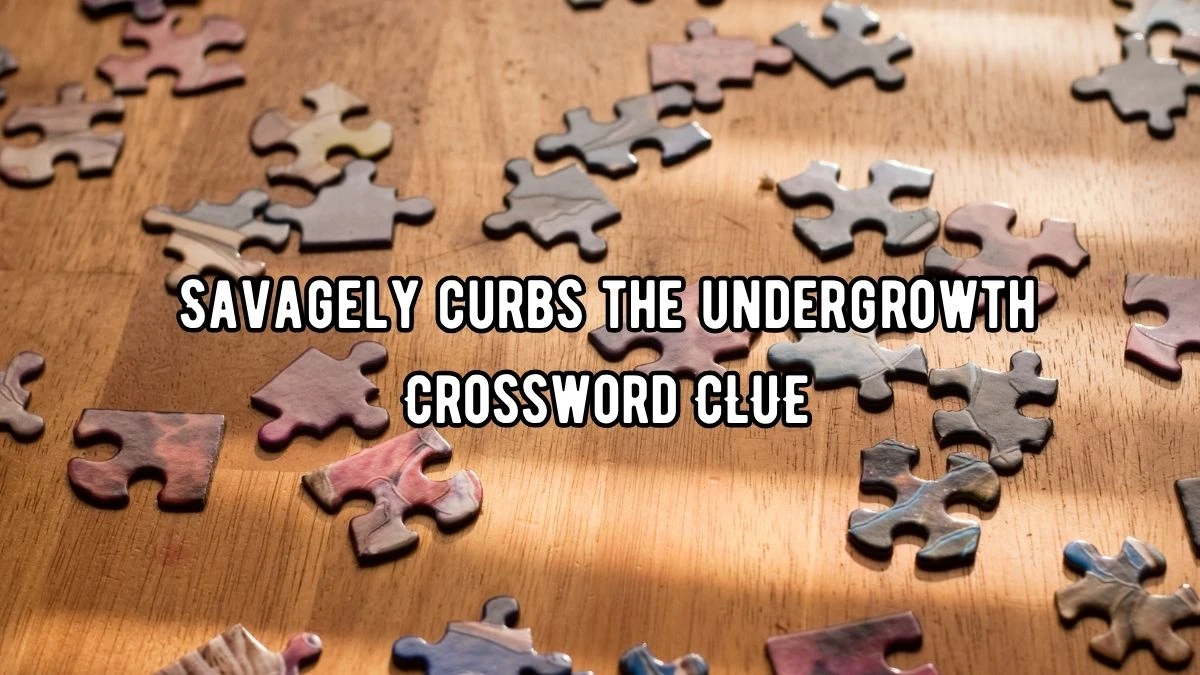 Savagely curbs the undergrowth Crossword Clue Puzzle Answer from September 06, 2024