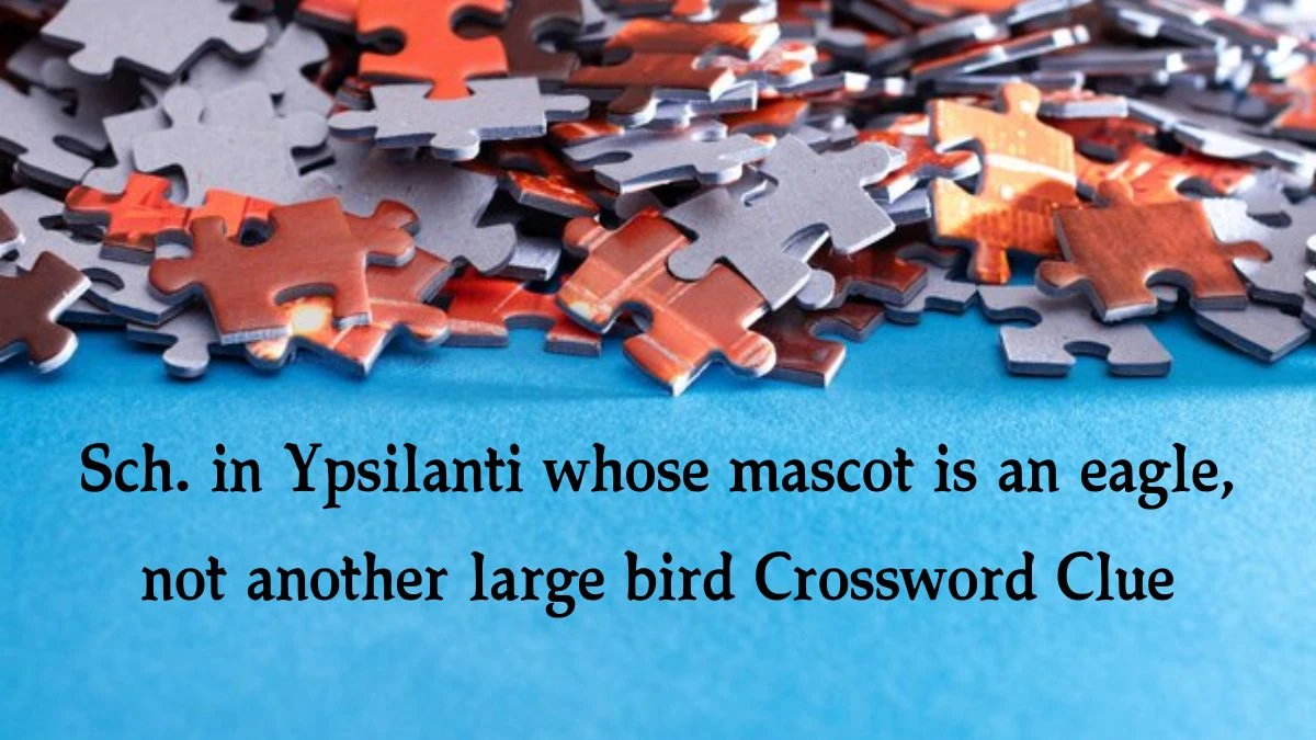 Sch. in Ypsilanti whose mascot is an eagle, not another large bird NYT Crossword Clue Puzzle Answer from September 13, 2024