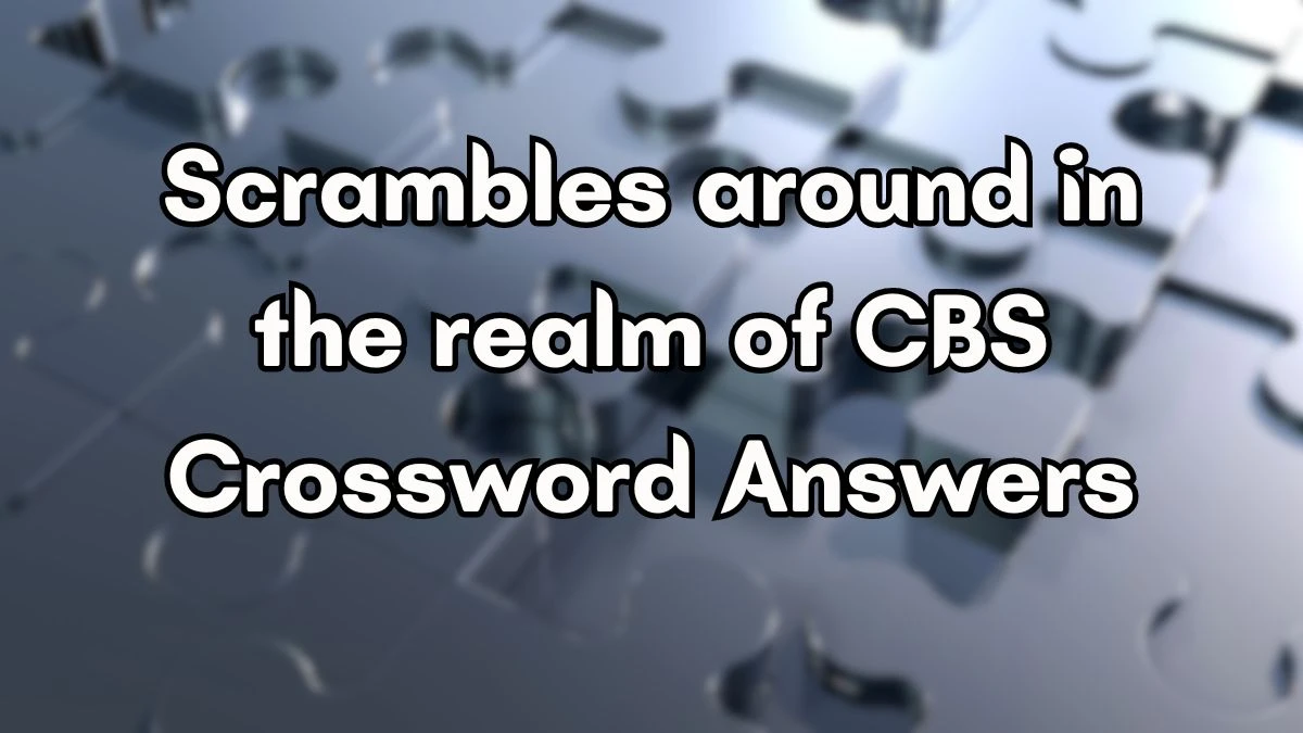 Scrambles around in the realm of CBS Crossword Clue Puzzle Answer from September 17, 2024