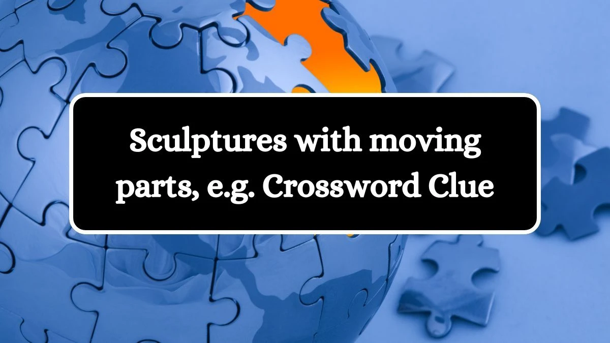 Sculptures with moving parts, e.g. NYT Crossword Clue Puzzle Answer on September 11, 2024