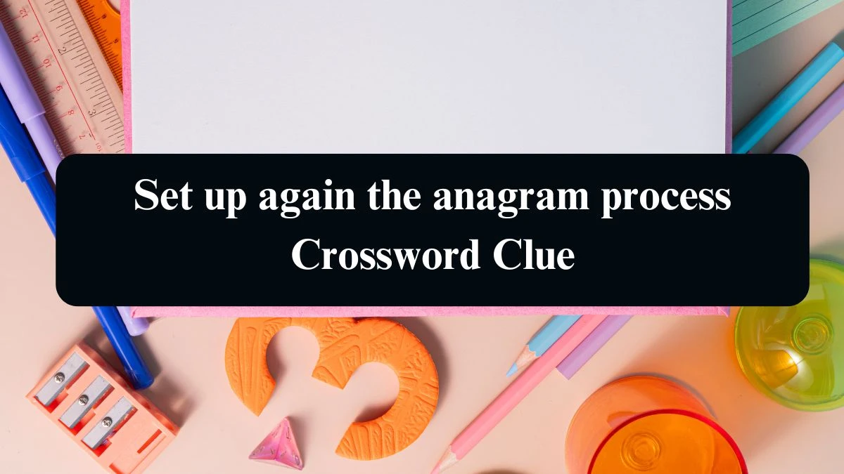 Set up again the anagram process Crossword Clue Puzzle Answer from September 07, 2024