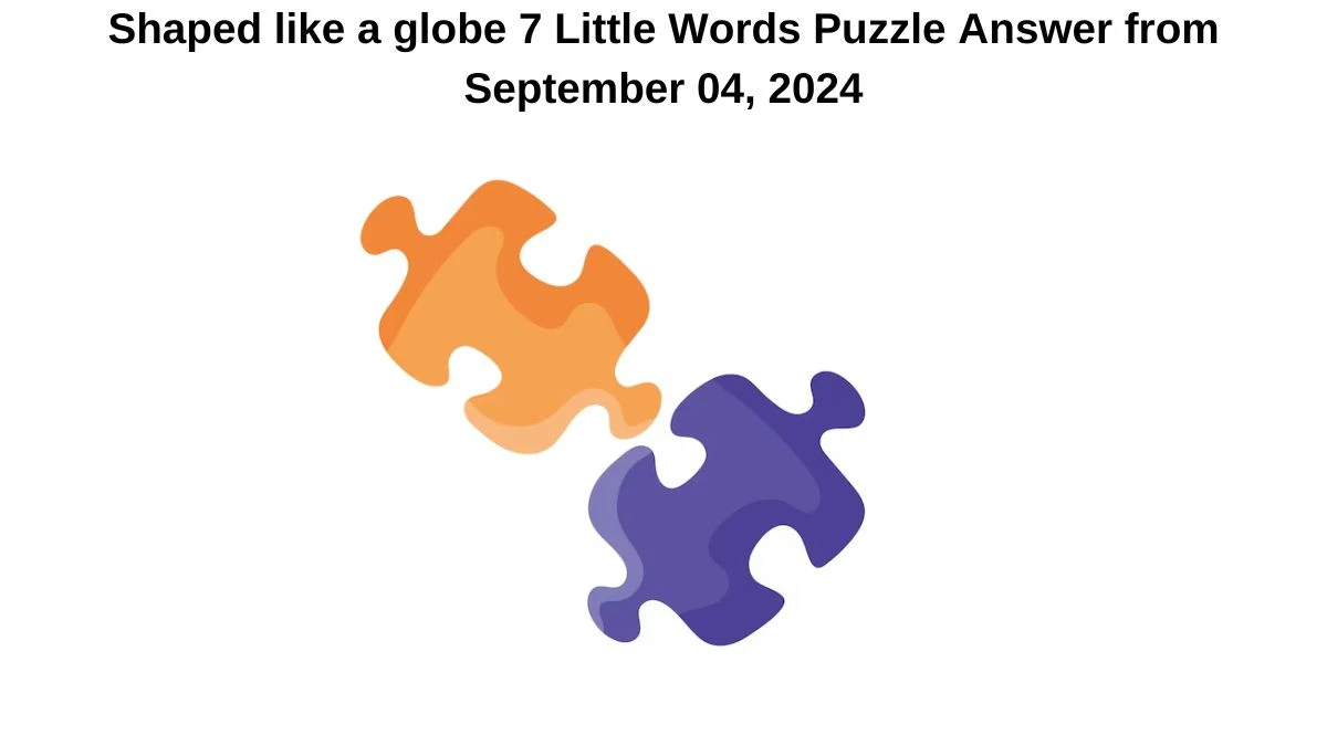 Shaped like a globe 7 Little Words Puzzle Answer from September 04, 2024