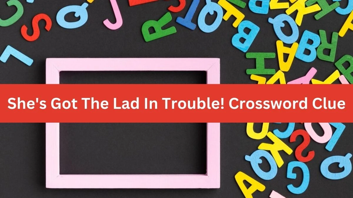 She's Got The Lad In Trouble! Crossword Clue Answers on September 16, 2024