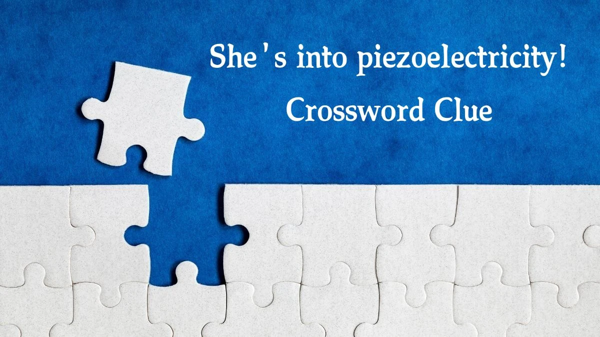 She's into piezoelectricity! Crossword Clue Puzzle Answer from September 25, 2024