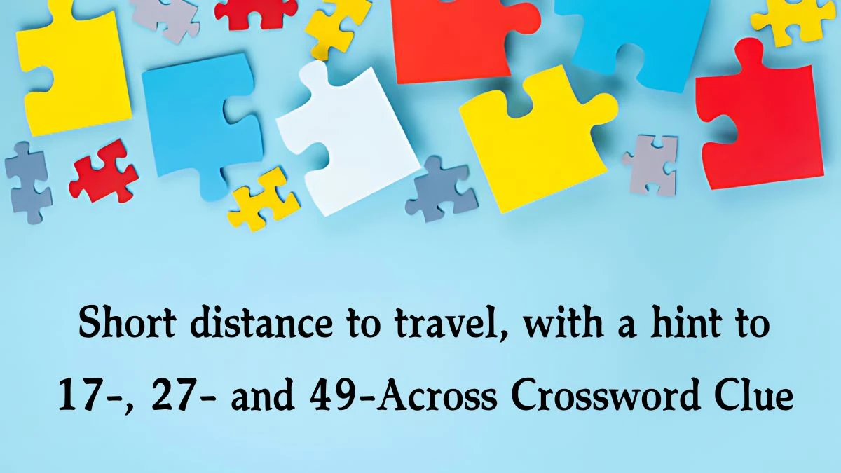 Short distance to travel, with a hint to 17-, 27- and 49-Across NYT Crossword Clue Puzzle Answer from September 02, 2024