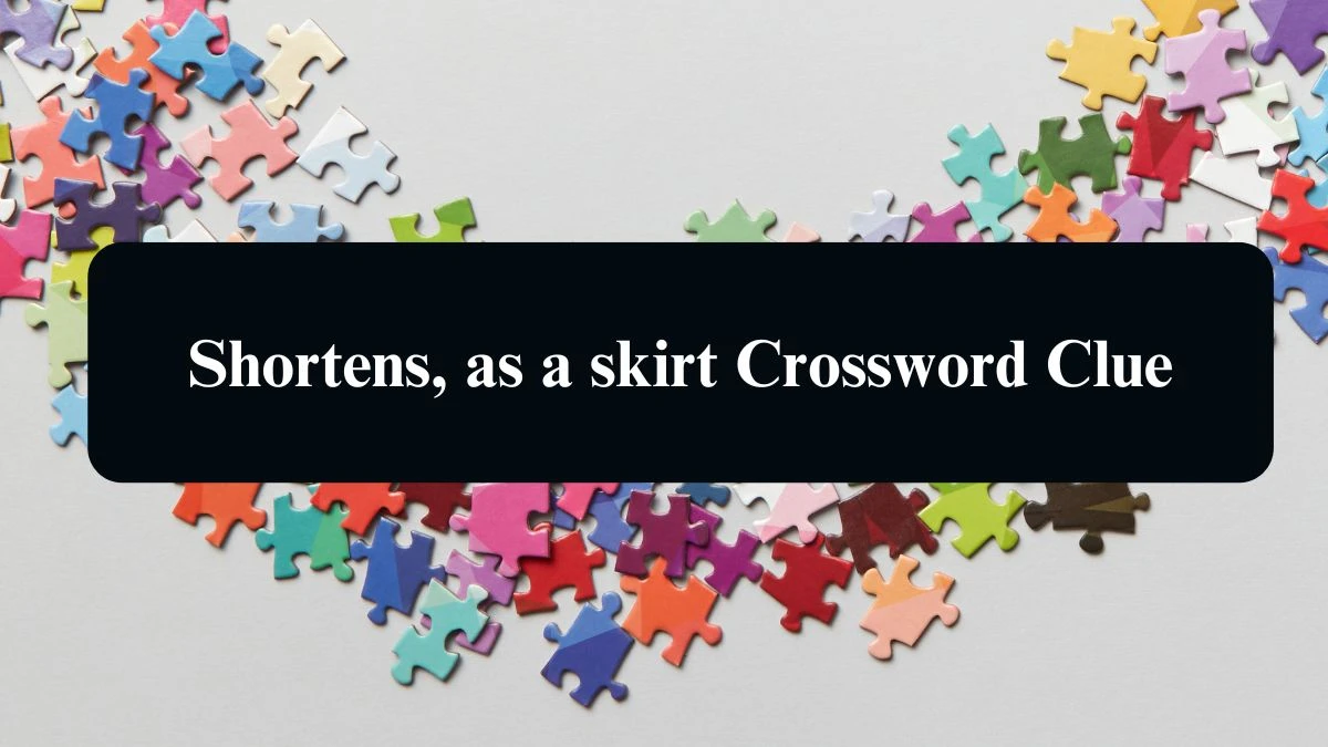 Shortens, as a skirt NYT Crossword Clue