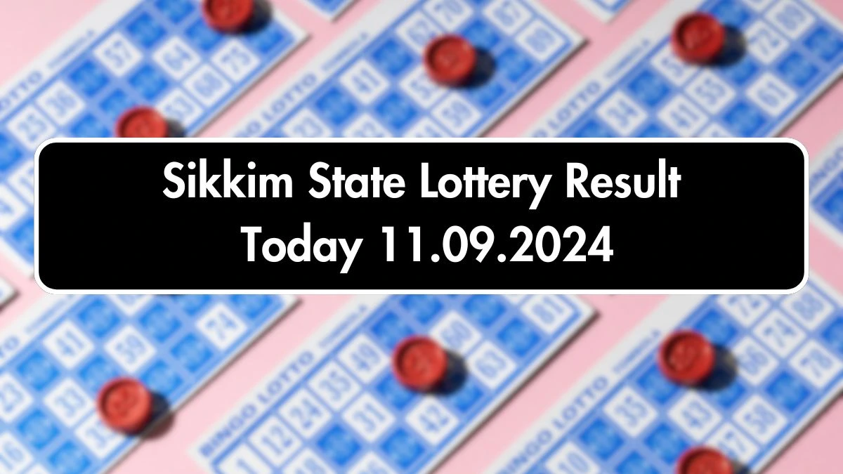 Sikkim State Lottery Result Today 11.09.2024 - Draw Numbers Revealed