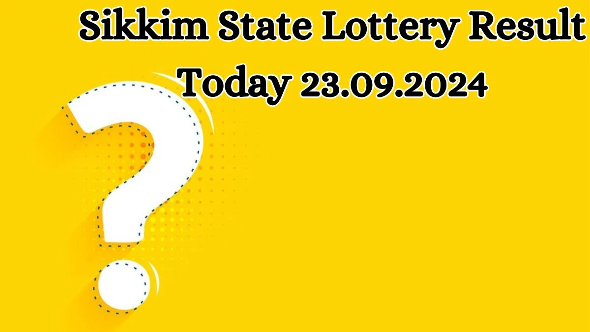 Sikkim State Lottery Result Today 23.09.2024 - Draw Numbers Revealed