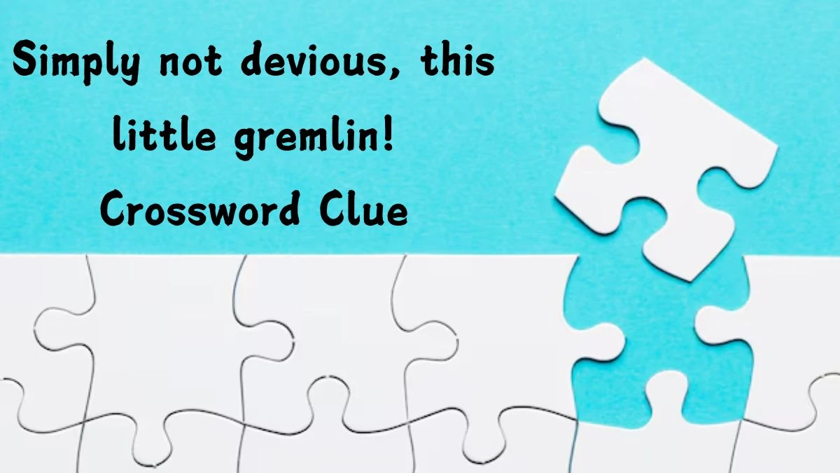 Simply not devious, this little gremlin! Crossword Clue Puzzle Answer from September 07, 2024