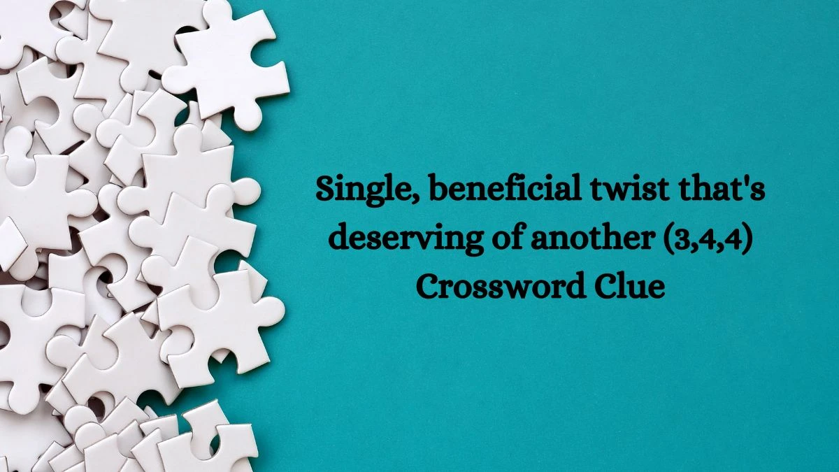 Single, beneficial twist that's deserving of another (3,4,4) Crossword Clue Puzzle Answer from September 02, 2024