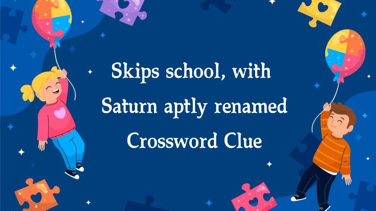 Skips school, with Saturn aptly renamed (5,6) Crossword Clue Puzzle Answer from September 30, 2024