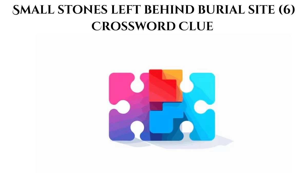 Small stones left behind burial site (6) Crossword Clue Puzzle Answer from September 04, 2024