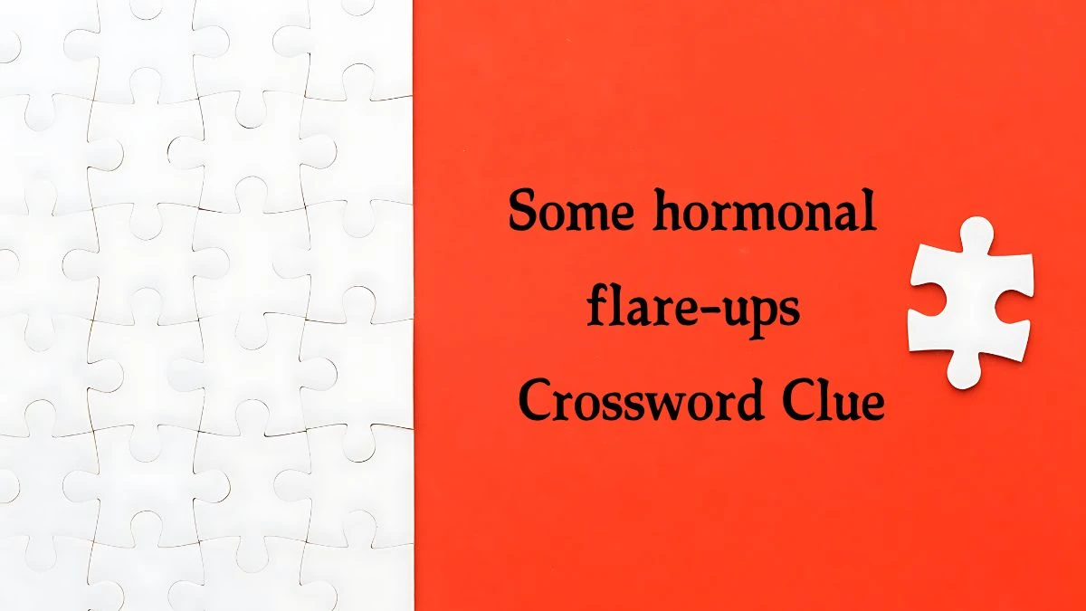 NYT Some hormonal flare-ups Crossword Clue Puzzle Answer from September 26, 2024