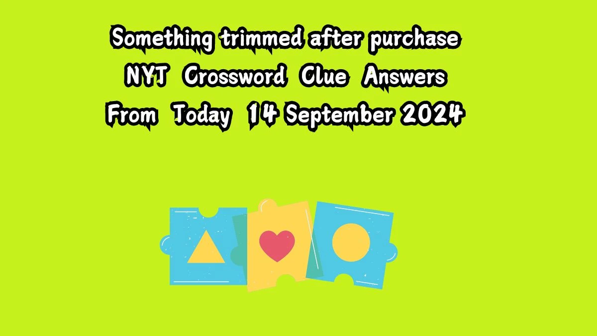 Something trimmed after purchase NYT Crossword Clue Puzzle Answer on September 14, 2024