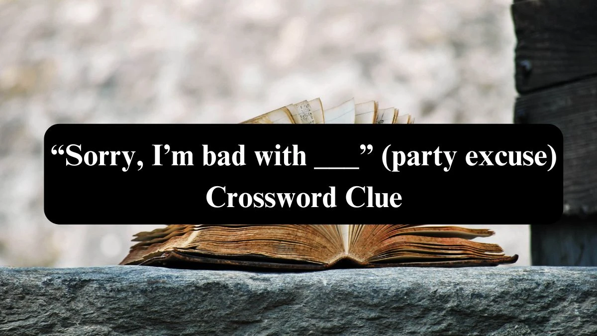 “Sorry, I’m bad with ___” (party excuse) NYT Crossword Clue Puzzle Answer on September 16, 2024