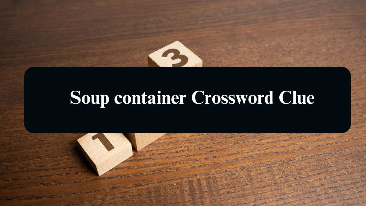 Soup container NYT Crossword Clue Puzzle Answer from September 11, 2024