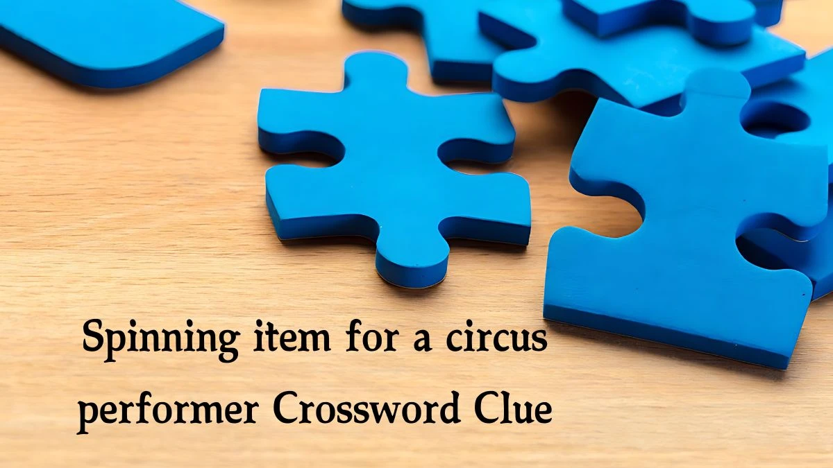 Spinning item for a circus performer NYT Crossword Clue Puzzle Answer on September 02, 2024