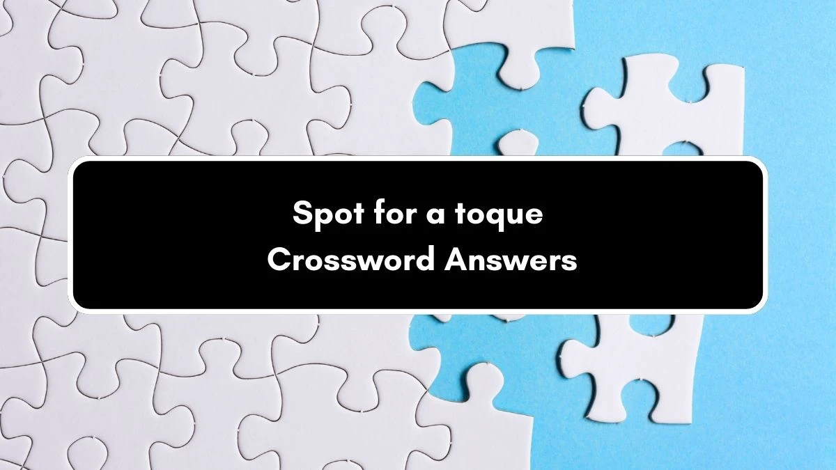 NYT Spot for a toque (4) Crossword Clue Puzzle Answer from September 06, 2024