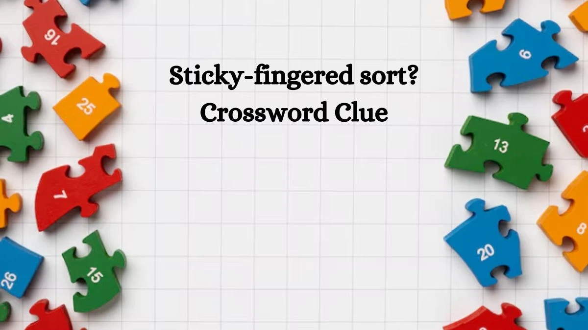 NYT Sticky-fingered sort? Crossword Clue Puzzle Answer from September 28, 2024