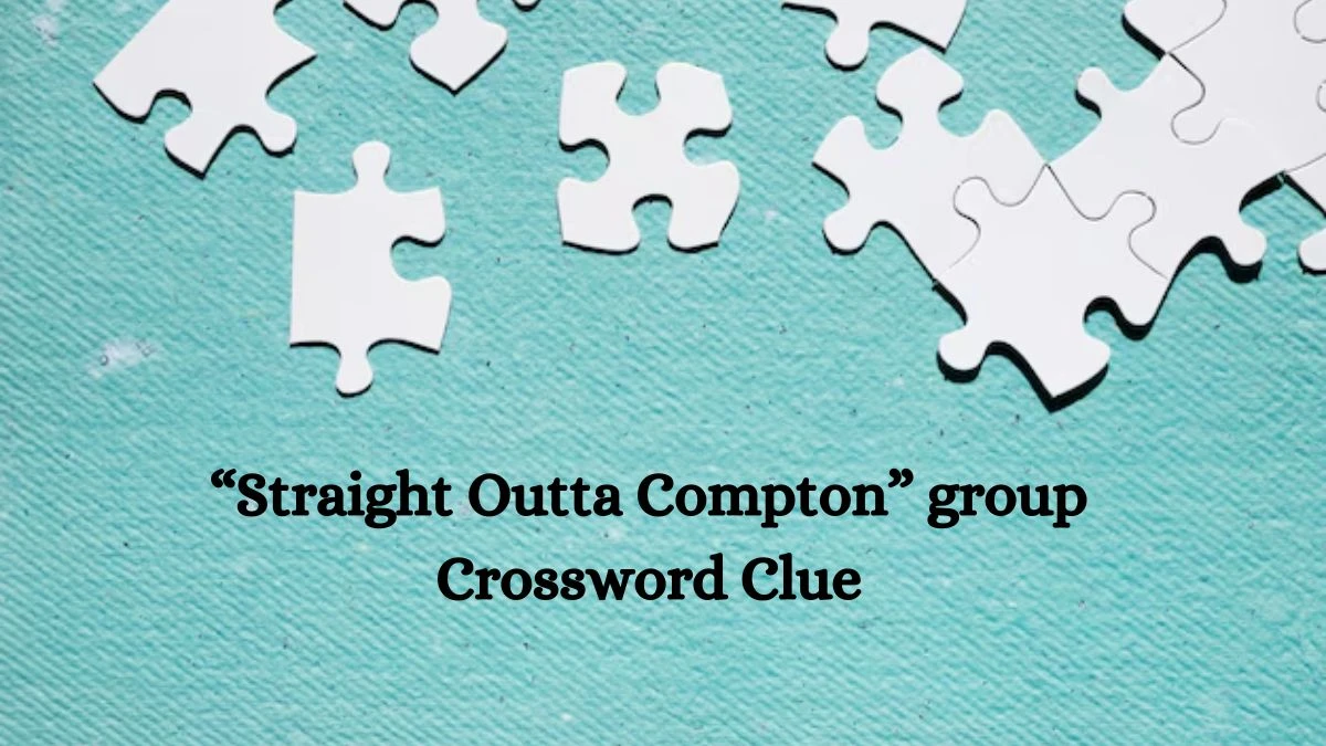 NYT “Straight Outta Compton” group (4) Crossword Clue Puzzle Answer from September 16, 2024