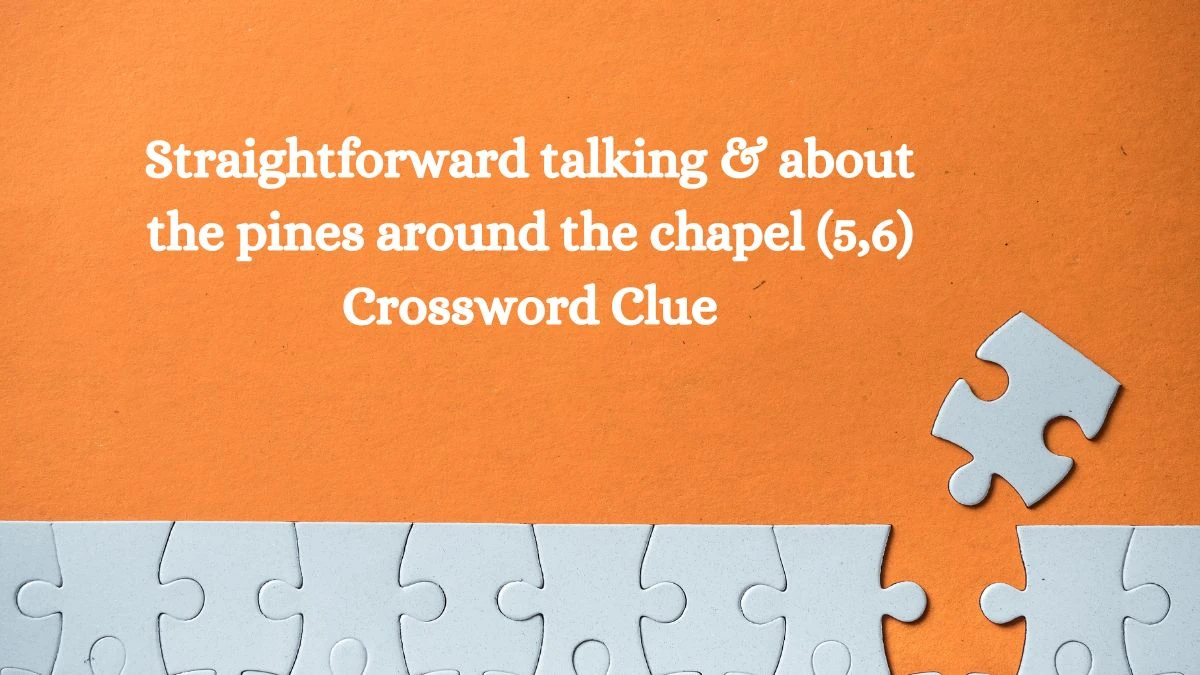 Straightforward talking & about the pines around the chapel (5,6) Crossword Clue Puzzle Answer from September 30, 2024