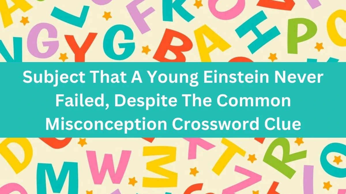 Subject That A Young Einstein Never Failed, Despite The Common Misconception NYT Crossword Clue Puzzle Answer from September 10, 2024