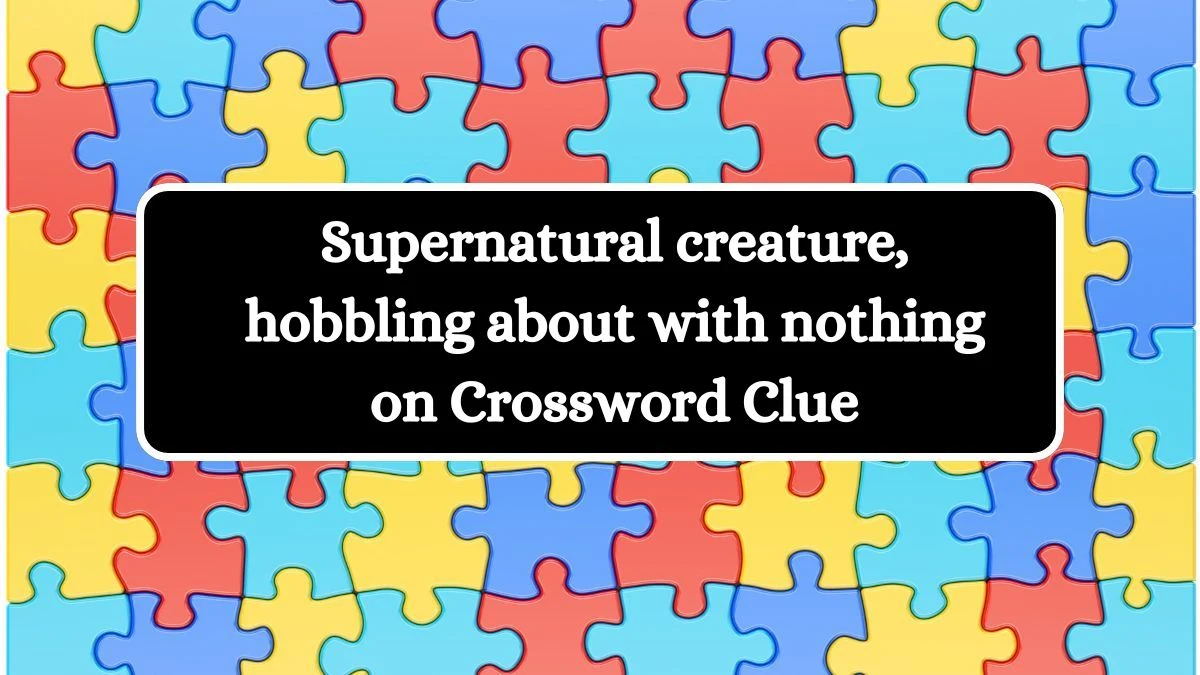 Supernatural creature, hobbling about with nothing on Crossword Clue Answers on September 15, 2024