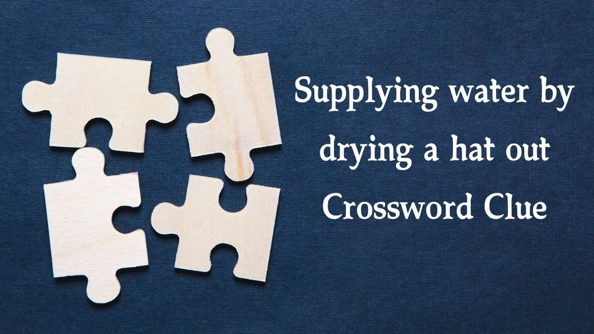 Supplying water by drying a hat out Crossword Clue Puzzle Answer from September 25, 2024