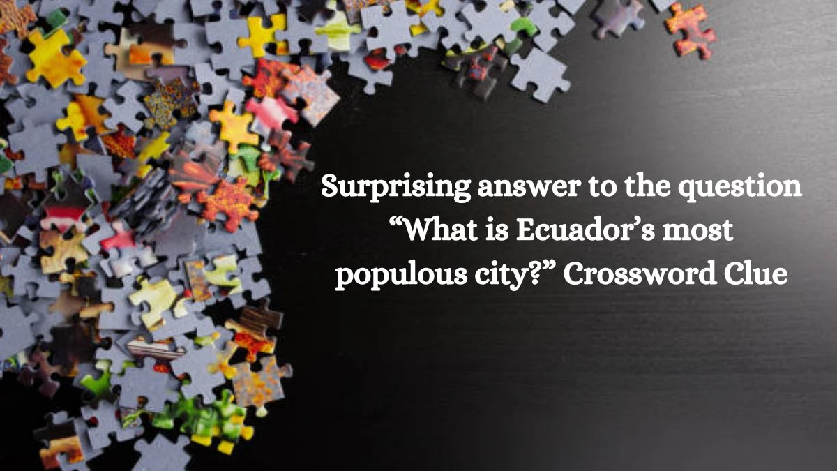 Surprising answer to the question “What is Ecuador’s most populous city?” NYT Crossword Clue Puzzle Answer on September 17, 2024