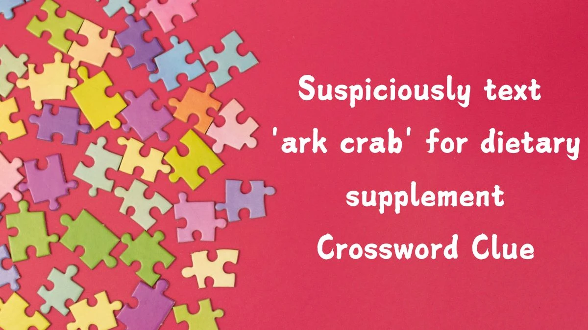 Suspiciously text 'ark crab' for dietary supplement (4,7) Crossword Clue Puzzle Answer from September 10, 2024