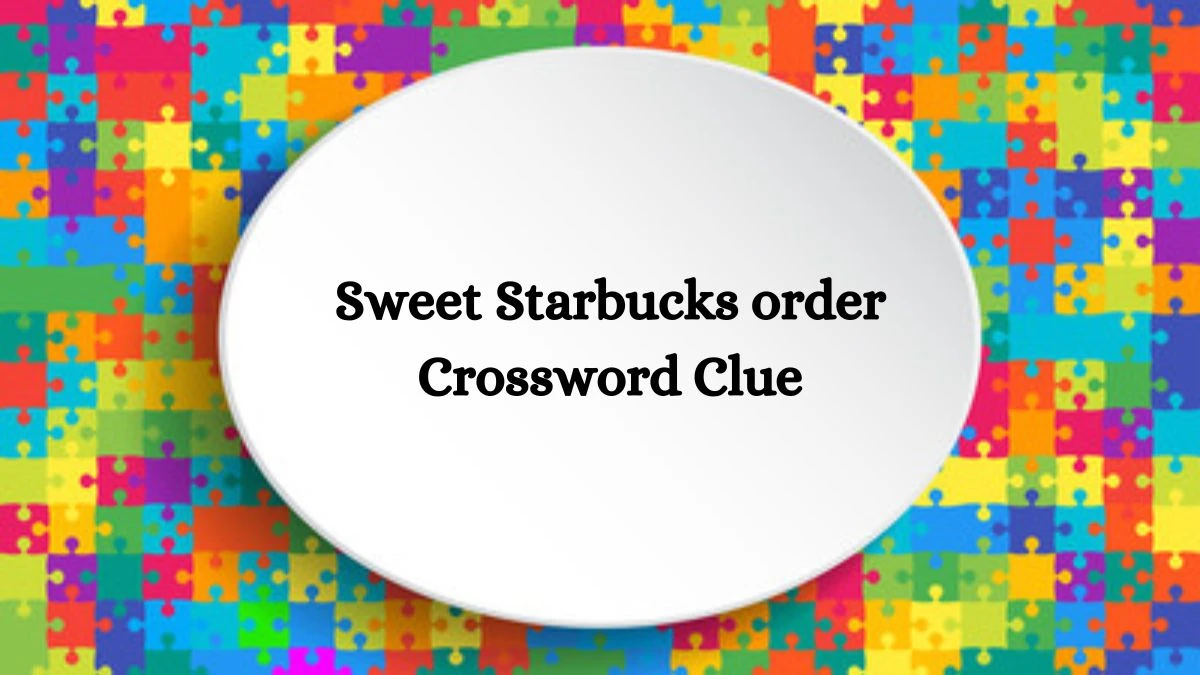 NYT Sweet Starbucks order Crossword Clue Puzzle Answer from September 16, 2024