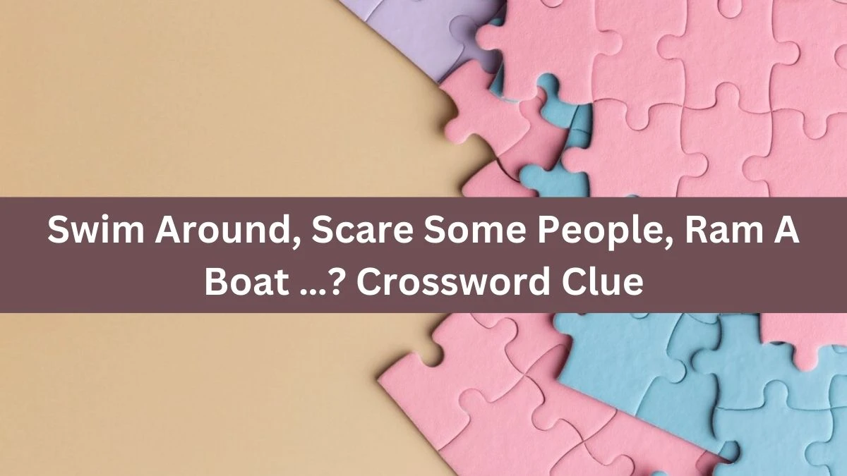 Swim Around, Scare Some People, Ram A Boat …? NYT Crossword Clue Puzzle Answer on September 11, 2024