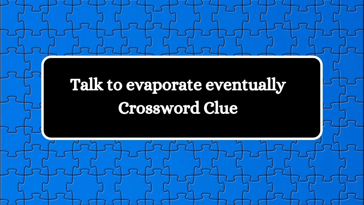 Talk to evaporate eventually Crossword Clue Puzzle Answer from September 16, 2024