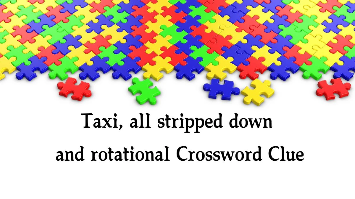 Taxi, all stripped down and rotational Crossword Clue Puzzle Answer from September 26, 2024