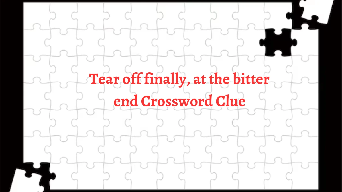 Tear off finally, at the bitter end Crossword Clue Answers on September 21, 2024