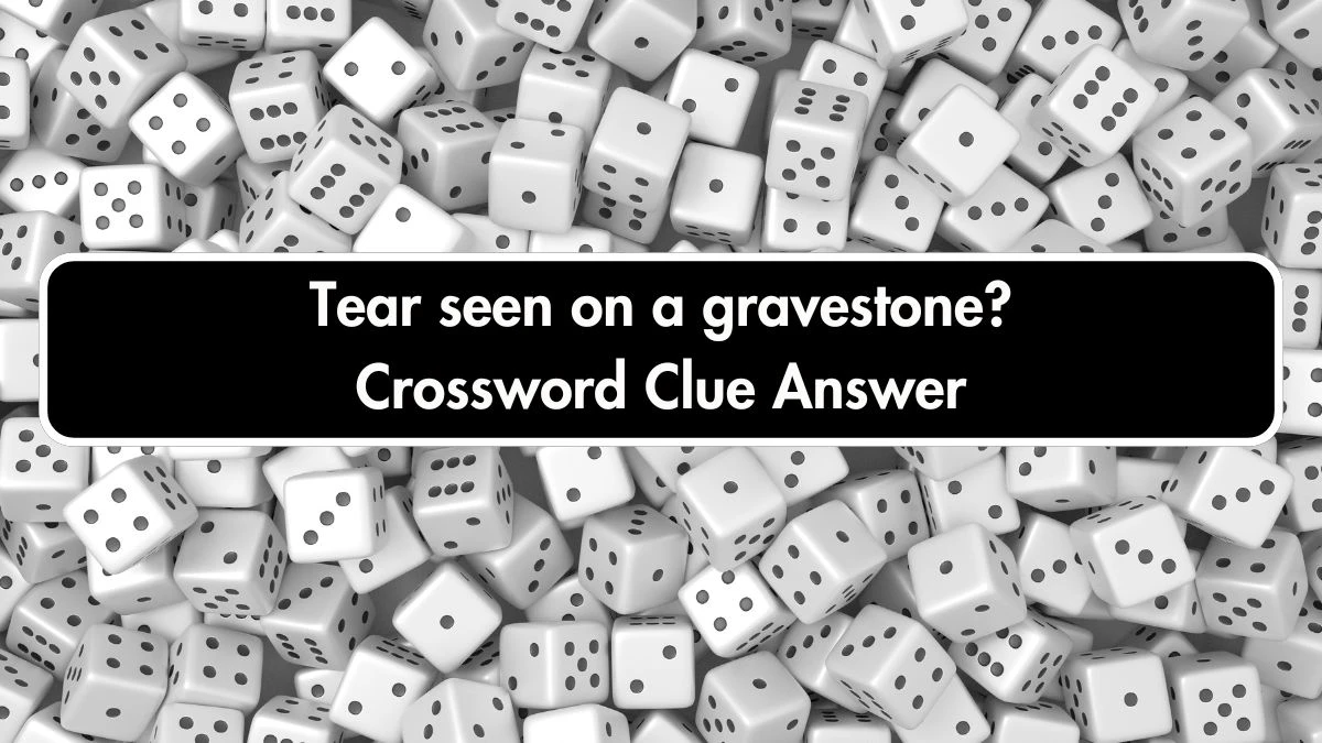 Tear seen on a gravestone? Crossword Clue Puzzle Answer from September 22, 2024