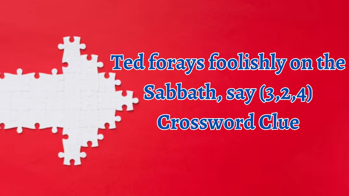 Ted forays foolishly on the Sabbath, say (3,2,4) Crossword Clue Puzzle Answer from September 03, 2024