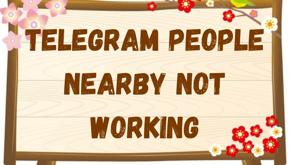 Telegram People Nearby Not Working, How to Fix the Issue?