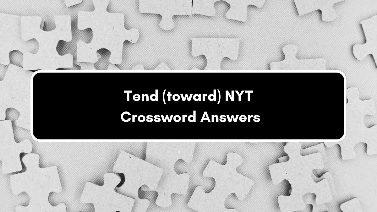 Tend (toward) NYT Crossword Clue Puzzle Answer on September 06, 2024