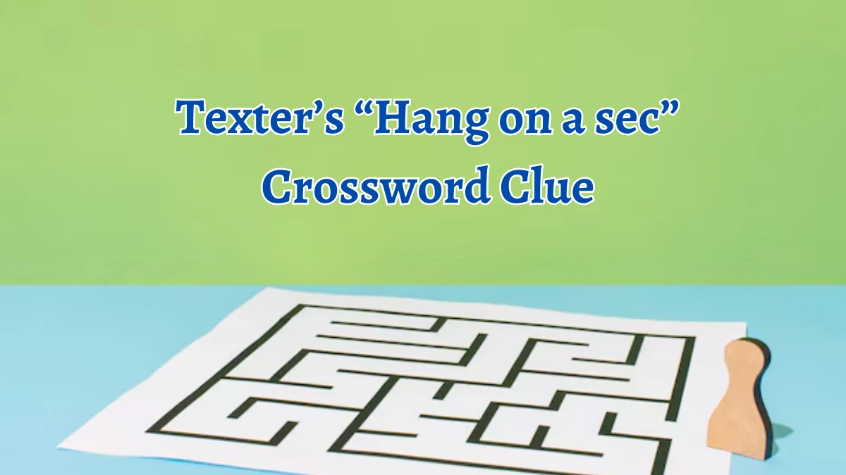 NYT Texter’s “Hang on a sec” Crossword Clue Puzzle Answer from September 17, 2024