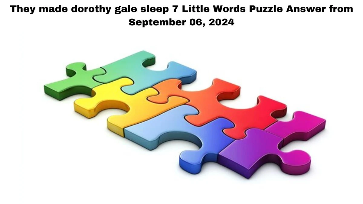 They made dorothy gale sleep 7 Little Words Puzzle Answers from September 06, 2024