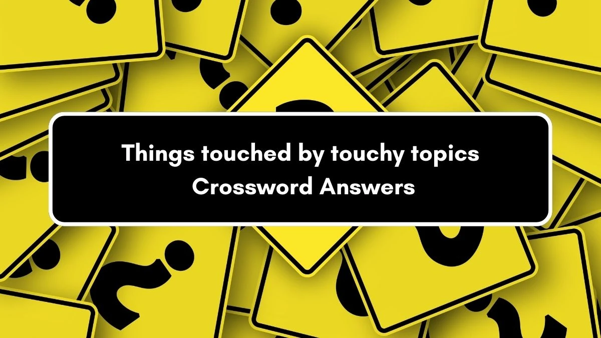 Things touched by touchy topics NYT Crossword Clue Puzzle Answer on September 06, 2024